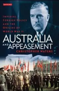 Cover of Australia and Appeasement Imperial Foreign Policy and the Origins of World War II, the Irregular School