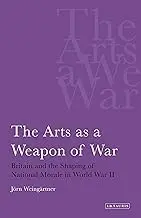 Cover of The Arts as a Weapon of War Britain and the Shaping of National Morale in World War II