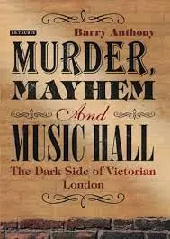 Cover of Murder, Mayhem and Music Hall the Dark Side of Victorian London