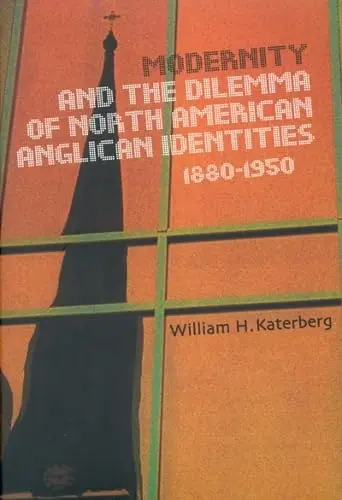 Cover of Modernity and the Dilemma of North American Anglican Identities, 1880-1950
