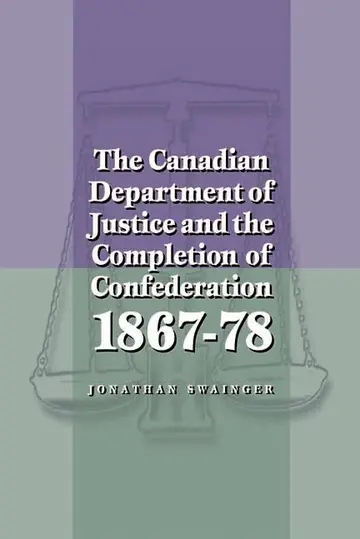 Cover of The Canadian Department of Justice and the Completion of Confederation, 1867-78