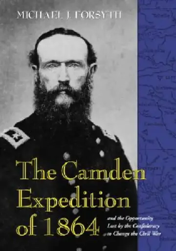 Cover of The Camden Expedition of 1864 and the Opportunity Lost by the Confederacy to Change the Civil War