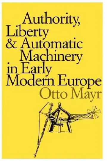 Cover of Authority, Liberty, and Automatic Machinery in Early Modern Europe