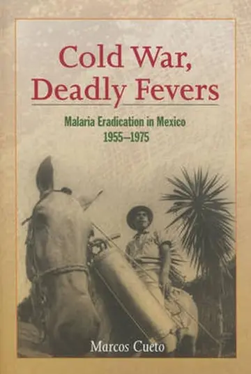 Cover of Cold War, Deadly Fevers – Malaria Eradication in Mexico, 1955–1975