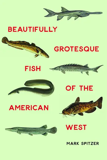 Cover of Beautifully Grotesque Fish of the American West