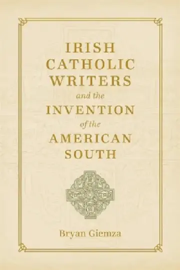 Cover of Irish Catholic Writers and the Invention of the American South