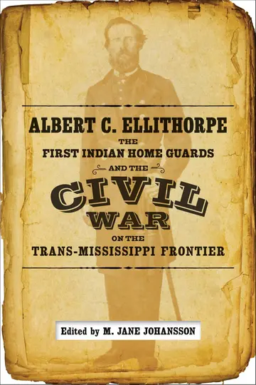 Cover of Albert C. Ellithorpe, the First Indian Home Guards and the Civil War on the Trans-Mississippi Frontier