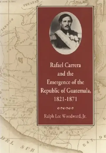 Cover of Rafael Carrera and the Emergence of the Republic of Guatemala, 1821-1871