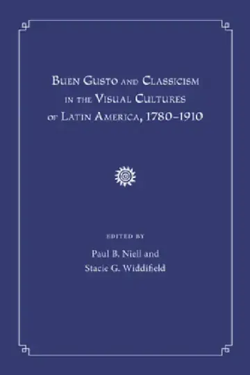 Cover of Buen Gusto and Classicism in the Visual Cultures of Latin America, 1780-1910