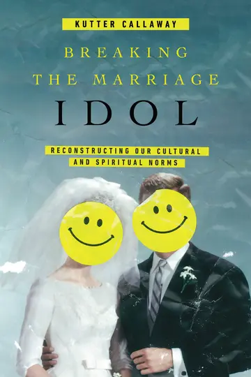 Cover of Breaking the Marriage Idol – Reconstructing Our Cultural and Spiritual Norms