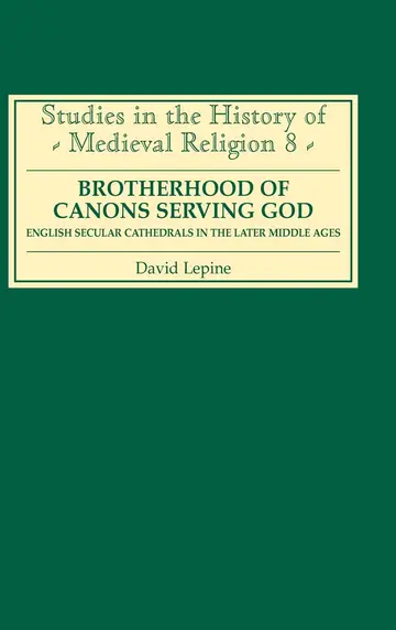 Cover of A Brotherhood of Canons Serving God – English Secular Cathedrals in the Later Middle Ages