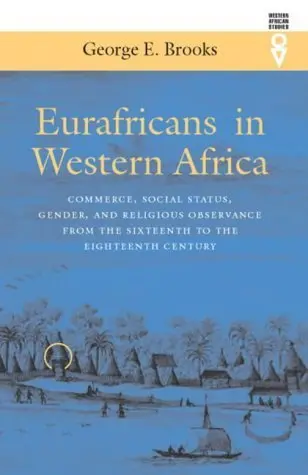 Cover of Eurafricans in Western Africa – Commerce, Social Status, Gender and Religious Observance from the Sixteenth to Eighteenth Century