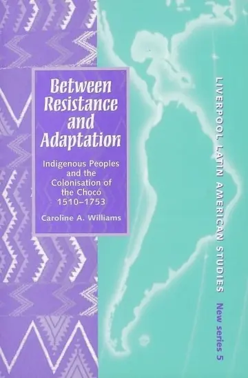 Cover of Between Resistance and Adaptation – Indigenous Peoples and the Colonisation of the Choco, 1510–1753
