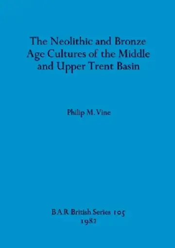 Cover of The Neolithic and Bronze Age Cultures of the Middle and Upper Trent Basin