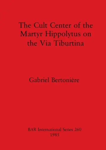 Cover of The Cult Centre of the Martyr Hippolytus on the via Tiburtina