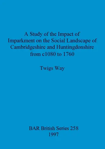 Cover of A study of the impact of imparkment on the social landscape of Cambridgeshire and Huntingdonshire from c1080 to 1760