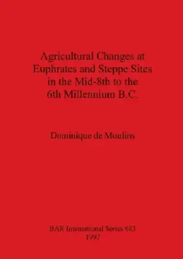 Cover of Agricultural Changes at Euphrates and Steppe Sites in the Mid-8th to the 6th Millennium B.C.