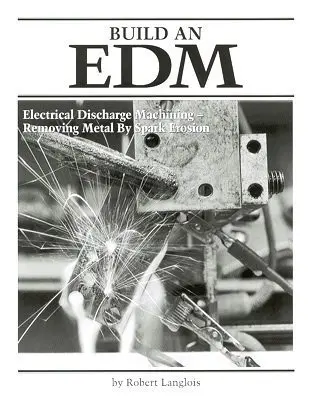 Cover of Build an EDM, Electrical Discharge Machining - Removing Metal by Spark Erosion