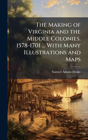 Cover of The Making of Virginia and the Middle Colonies. 1578-1701 ... with Many Illustrations and Maps