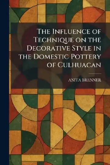 Cover of The Influence of Technique on the Decorative Style in the Domestic Pottery of Culhuacan
