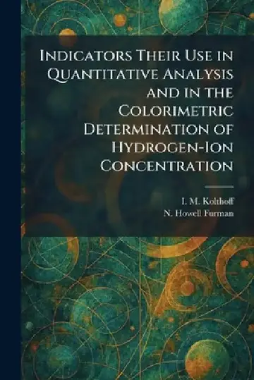 Cover of Indicators Their Use in Quantitative Analysis and in the Colorimetric Determination of Hydrogen-Ion Concentration