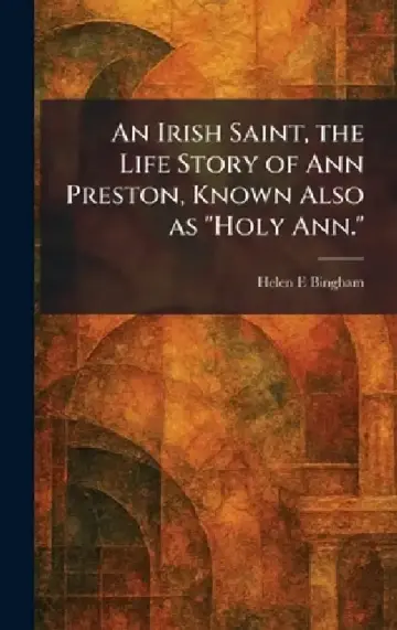 Cover of An Irish Saint, the Life Story of Ann Preston, Known Also as "Holy Ann."