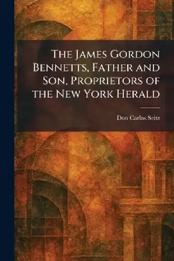 Cover of The James Gordon Bennetts, Father and Son, Proprietors of the New York Herald
