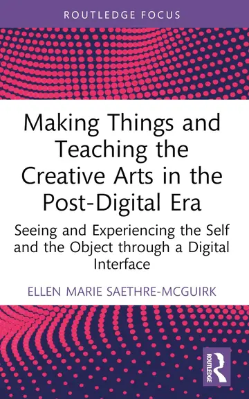 Cover of Making Things and Teaching the Creative Arts in the Post-Digital Era