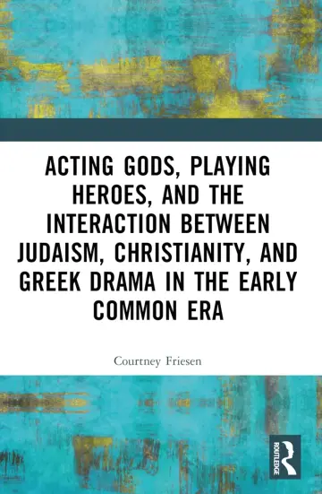 Cover of Acting Gods, Playing Heroes, and the Interaction Between Judaism, Christianity, and Greek Drama in the Early Common Era
