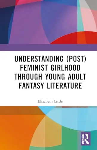 Cover of Understanding (Post)feminist Girlhood Through Young Adult Fantasy Literature