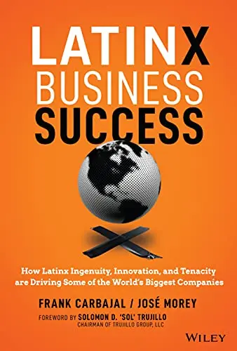 Cover of Latinx Business Success - How Latinx Ingenuity, Innovation, and Tenacity are Driving Some of the World's Biggest Companies