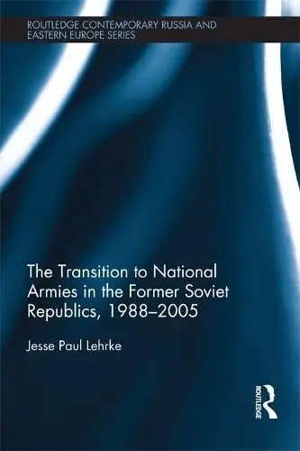 Cover of The Transition to National Armies in the Former Soviet Republics, 1988-2005
