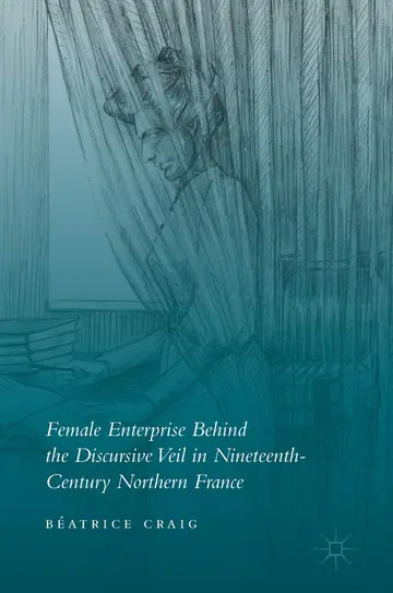 Cover of Female Enterprise Behind the Discursive Veil in Nineteenth-Century Northern France
