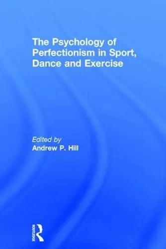 Cover of The Psychology of Perfectionism in Sport, Dance and Exercise