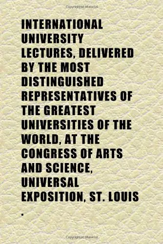 Cover of International University Lectures, Delivered by the Most Distinguished Representatives of the Greatest Universities of the World, at the