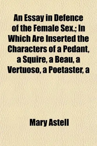 Cover of An Essay in Defence of the Female Sex.; in Which Are Inserted the Characters of a Pedant, a Squire, a Beau, a Vertuoso, a Poetaster, a