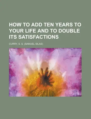 Cover of How to Add Ten Years to Your Life and to Double Its Satisfactions