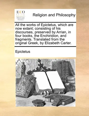 Cover of All the works of Epictetus, which are now extant; consisting of his discourses, preserved by Arrian, in four books, the Enchiridion, and fragments. ... from the original Greek, by Elizabeth Carter