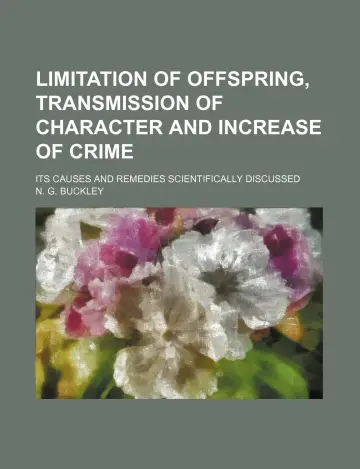 Cover of Limitation of Offspring, Transmission of Character and Increase of Crime; Its Causes and Remedies Scientifically Discussed