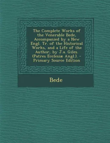 Cover of The Complete Works of the Venerable Bede, Accompanied by a New Engl. Tr. of the Historical Works, and a Life of the Author, by J.A. Giles. (Patres Ecc