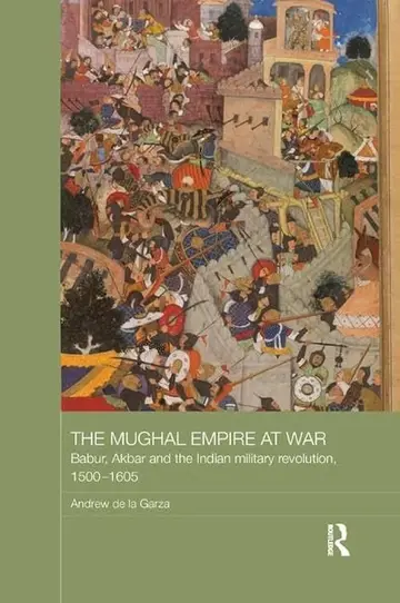 Cover of The Mughal Empire at War Babur, Akbar and the Indian military revolution, 1500–1605