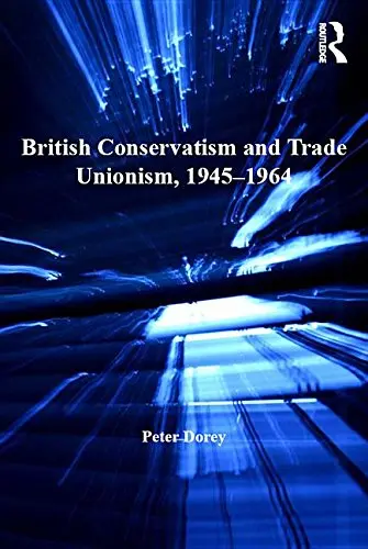 Cover of British Conservatism and Trade Unionism, 1945-1964