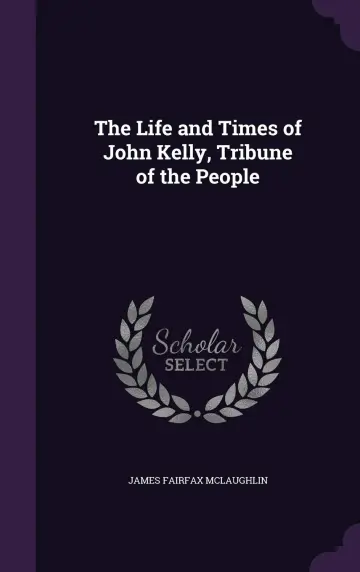 Cover of The Life and Times of John Kelly, Tribune of the People
