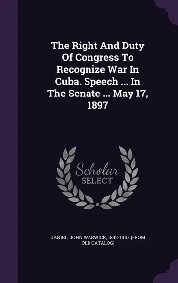 Cover of The Right and Duty of Congress to Recognize War in Cuba. Speech ... in the Senate ... May 17, 1897