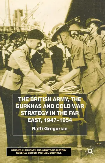 Cover of The British Army, the Gurkhas and Cold War Strategy in the Far East 1947-1954