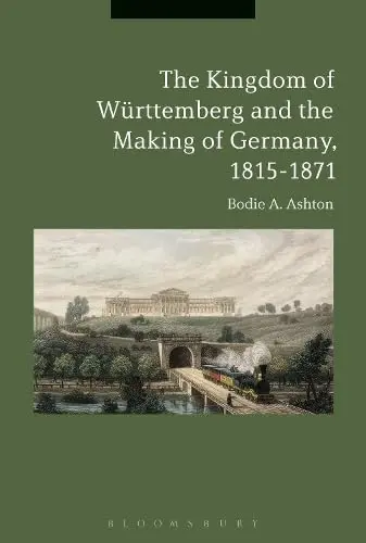 Cover of The Kingdom of Wurttemberg and the Making of Germany, 1815-1871