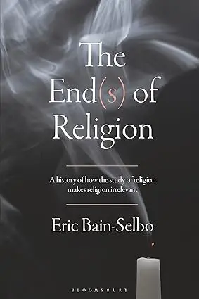 Cover of The End(s) of Religion A History of How the Study of Religion Makes Religion Irrelevant