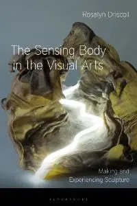 Cover of The Sensing Body in the Visual Arts Making and Experiencing Sculpture