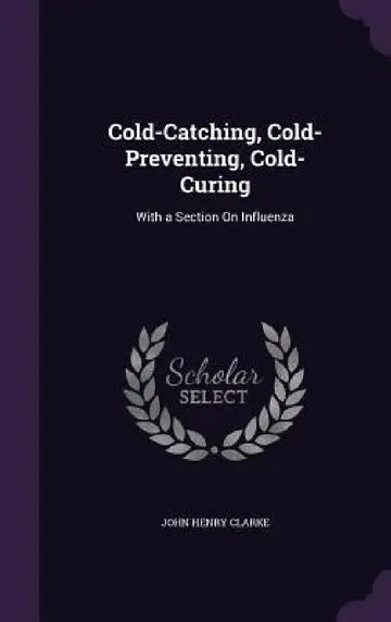 Cover of Cold-Catching, Cold-Preventing, Cold-Curing