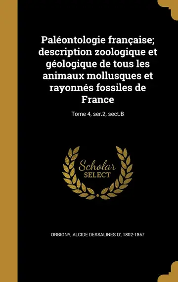 Cover of Paléontologie française; description zoologique et géologique de tous les animaux mollusques et rayonnés fossiles de France; Tome 4, ser.2, sect.B